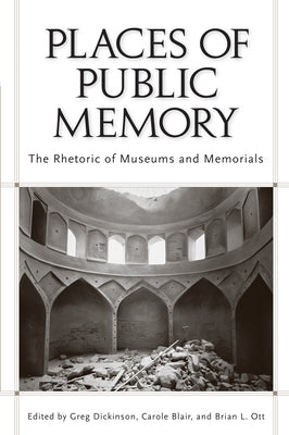 Places of Public Memory: The Rhetoric of Museums and Memorials by Dickinson, Greg