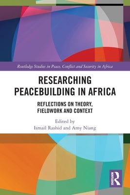 Researching Peacebuilding in Africa: Reflections on Theory, Fieldwork and Context by Rashid, Ismail