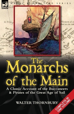 The Monarchs of the Main: a Classic Account of the Buccaneers & Pirates of the Great Age of Sail by Thornbury, Walter