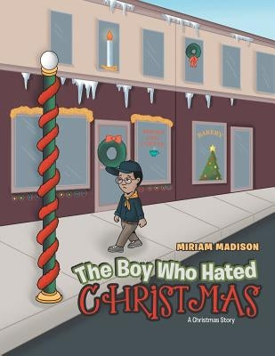 The Boy Who Hated Christmas: A Christmas Story by Madison, Miriam