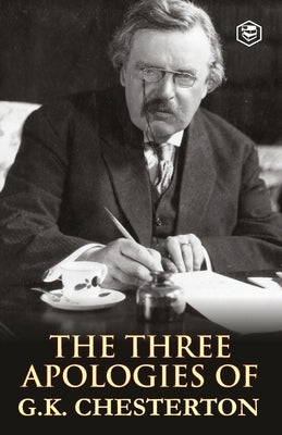 The Three Apologies of G.K. Chesterton: Heretics, Orthodoxy & the Everlasting Man by Chesterton, G. K.