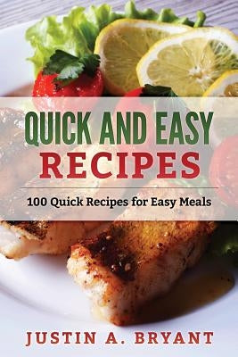 Quick and Easy Recipes: 100 Quick Recipes for Easy Meals by Bryant, Justin a.