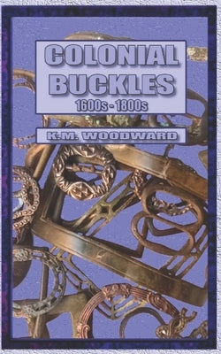 Colonial buckles 1600s - 1800s by Woodward, Keith