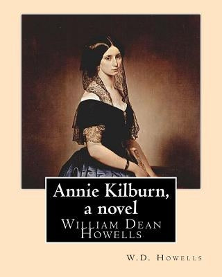 Annie Kilburn, a novel . By: W.D.Howells: William Dean Howells ( March 1, 1837 - May 11, 1920) was an American realist novelist, literary critic, a by Howells, W. D.