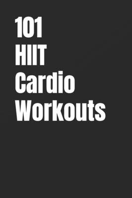 101 HIIT Cardio Workouts: Quick, High-Intensity Workouts to Burn Calories and Improve Cardio Fitness Anywhere by Myers, Erik