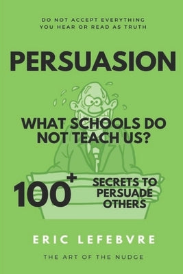 Persuasion What schools do not teach us?: 100+ Secrets to Persuade Others by Lefebvre, Eric