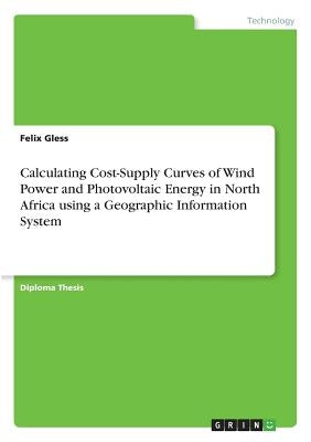 Calculating Cost-Supply Curves of Wind Power and Photovoltaic Energy in North Africa using a Geographic Information System by Gless, Felix