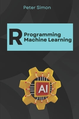R Programming for Machine Learning: Building Predictive Models by Simon, Peter