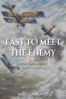 East to Meet the Enemy: A Novel of World War One Aerial Combat by Tarrant, W. M.