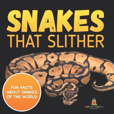 Snakes That Slither: Fun Facts About Snakes of The World by Baby Professor