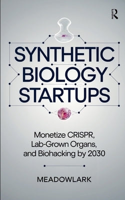 Synthetic Biology Startups: Monetize CRISPR, Lab-Grown Organs, and Biohacking by 2030 by Meadowlark