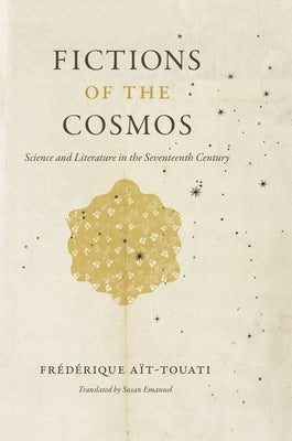 Fictions of the Cosmos: Science and Literature in the Seventeenth Century by Aït-Touati, Frédérique