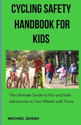 Cycling Safety Handbook for Kids: The Ultimate Guide to Fun and Safe Adventures on Two Wheels with Trivia by Jaigah, Michael