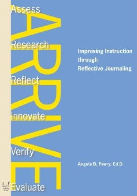 Arrive: Improving Instruction Through Reflective Journaling by Peery, Angela B.