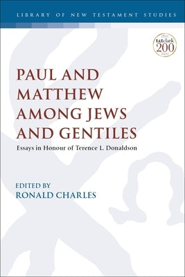 Paul and Matthew Among Jews and Gentiles: Essays in Honour of Terence L. Donaldson by Charles, Ronald