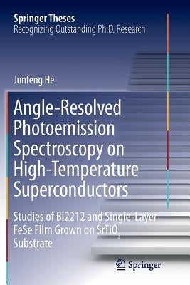 Angle-Resolved Photoemission Spectroscopy on High-Temperature Superconductors: Studies of Bi2212 and Single-Layer Fese Film Grown on Srtio3 Substrate by He, Junfeng
