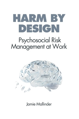 Harm By Design: Psychosocial Risk Management at Work by Mallinder, Jamie
