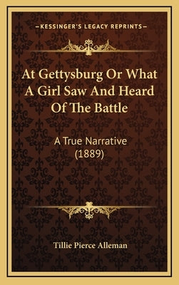 At Gettysburg Or What A Girl Saw And Heard Of The Battle: A True Narrative (1889) by Alleman, Tillie Pierce