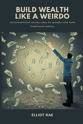 Build Wealth Like a Weirdo: Unconventional money rules for people who hate traditional advice by Rae, Elliot