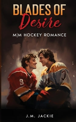 Blades of Desire: MM Hockey Romance by Jackie, J. M.