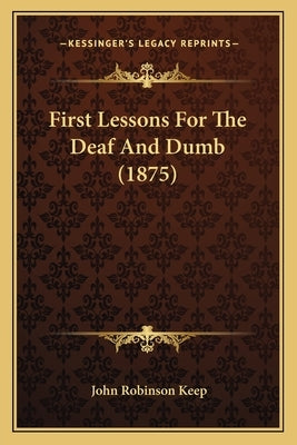 First Lessons For The Deaf And Dumb (1875) by Keep, John Robinson