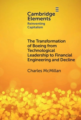 The Transformation of Boeing from Technological Leadership to Financial Engineering and Decline by McMillan, Charles