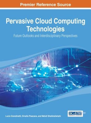 Pervasive Cloud Computing Technologies: Future Outlooks and Interdisciplinary Perspectives by Grandinetti, Lucio