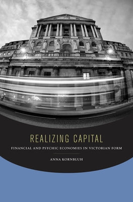 Realizing Capital: Financial and Psychic Economies in Victorian Form by Kornbluh, Anna