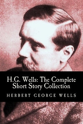 H.G. Wells: The Complete Short Story Collection by Wells, Herbert George