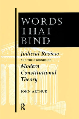 Words That Bind: Judicial Review And The Grounds Of Modern Constitutional Theory by Arthur, John