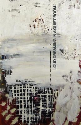 Loud Dreaming in a Quiet Room by Wheeler, Betsy