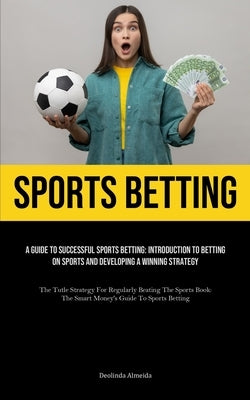 Sports Betting: A Guide To Successful Sports Betting: Introduction To Betting On Sports And Developing A Winning Strategy (The Tutle Strategy For Regu by Almeida, Deolinda