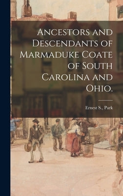 Ancestors and Descendants of Marmaduke Coate of South Carolina and Ohio. by Park, Ernest S.