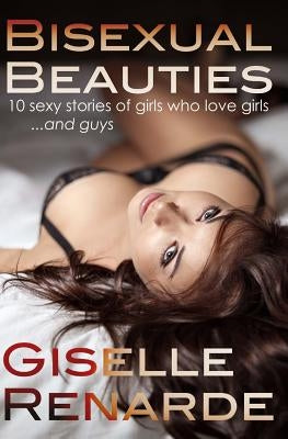 Bisexual Beauties: 10 Sexy Stories of Girls Who Love Girls... and Guys! by Renarde, Giselle