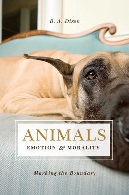 Animals, Emotion, & Morality: Marking the Boundary by Dixon, B. A.