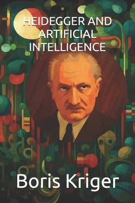 Heidegger and Artificial Intelligence by Kriger, Boris
