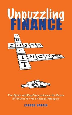Unpuzzling Finance: The Quick and Easy Way to Learn the Basics of Finance for Non-Finance Managers by Bargir, Zahoor
