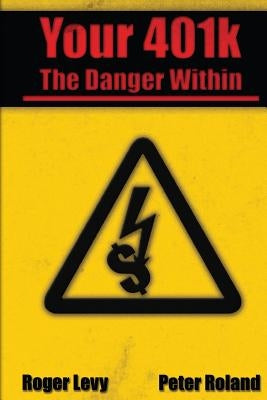 Your 401k - The Danger Within by Roland, Peter J.