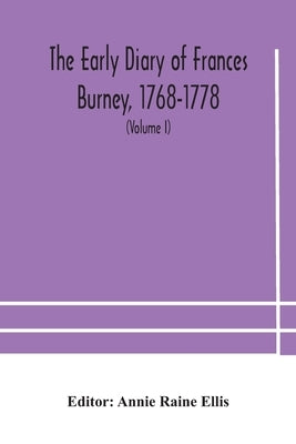 The Early Diary Of Frances Burney, 1768-1778: With A Selection From Her Correspondence, And From The Journals Of Her Sisters Susan And Charlotte Burne by The Early Diary of Frances Burney, 1768-