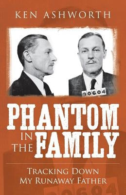 Phantom in the Family: Tracking Down my Runaway Father by Ashworth, Ken