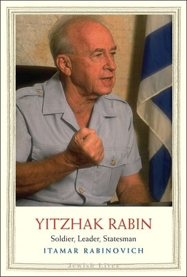 Yitzhak Rabin: Soldier, Leader, Statesman by Rabinovich, Itamar