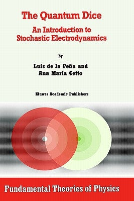 The Quantum Dice: An Introduction to Stochastic Electrodynamics by de la Peña, Luis