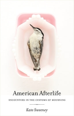 American Afterlife: Encounters in the Customs of Mourning by Sweeney, Kate