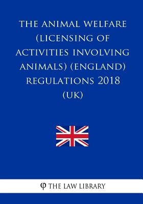 The Animal Welfare (Licensing of Activities Involving Animals) (England) Regulations 2018 (UK) by The Law Library