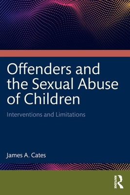 Offenders and the Sexual Abuse of Children: Interventions and Limitations by Cates, James a.
