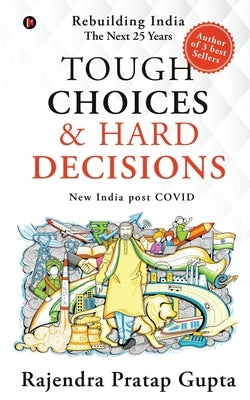 Tough Choices & Hard Decisions: Rebuilding India - The Next 25 Years by Rajendra Pratap Gupta