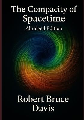 The Compacity of Spacetime, Abridged Edition: The New Physics of the Cosmos by Davis, Robert Bruce