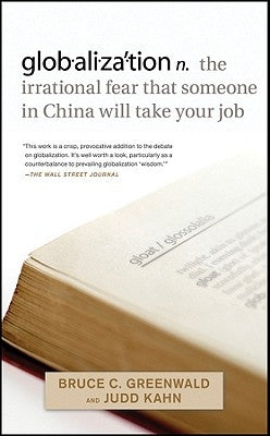 Globalization: N. the Irrational Fear That Someone in China Will Take Your Job by Greenwald, Bruce C.