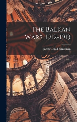 The Balkan Wars, 1912-1913 by Schurman, Jacob Gould
