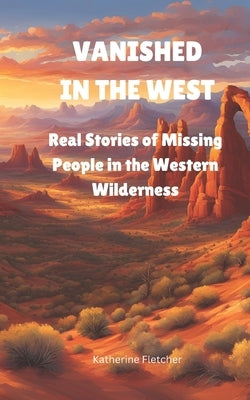 Vanished in the West: Real Stories of Missing People In the Western Wilderness by Fletcher, Katherine